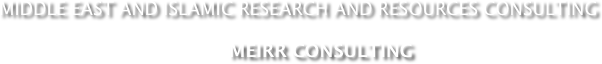    mIDDLE east and Islamic research and resources Consulting

                                                 meirr Consulting 